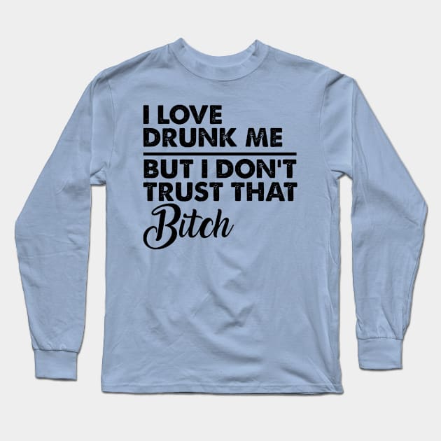 I love drunk me Long Sleeve T-Shirt by FontfulDesigns